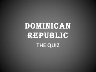 Dominican
Republic
  THE QUIZ
 