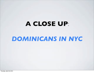 A CLOSE UP:

                     DOMINICANS IN NYC



Thursday, April 29, 2010
 