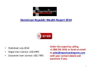 Dominican Republic Wealth Report 2014
• Published: July 2014
• Single User License: US$ 4995
• Corporate User License: US$ 7495
Order this report by calling
+1 888 391 5441 or Send an email
to sales@reportsandreports.com
with your contact details and
questions if any.
1
 
