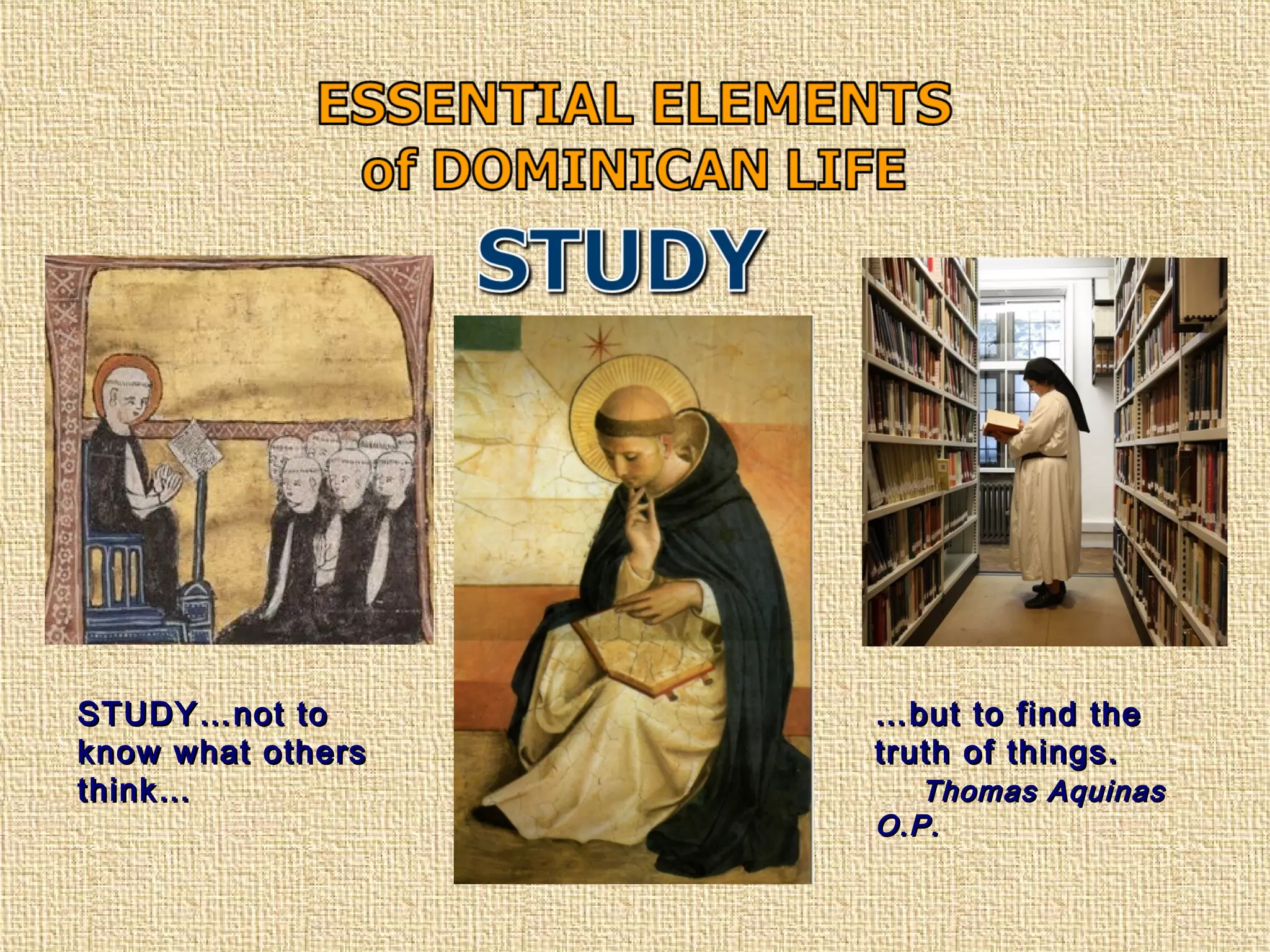 STUDY…not toSTUDY…not to
know what othersknow what others
think…think…
……but to find thebut to find the
truth of things.truth of things.
Thomas AquinasThomas Aquinas
O.P.O.P.
 