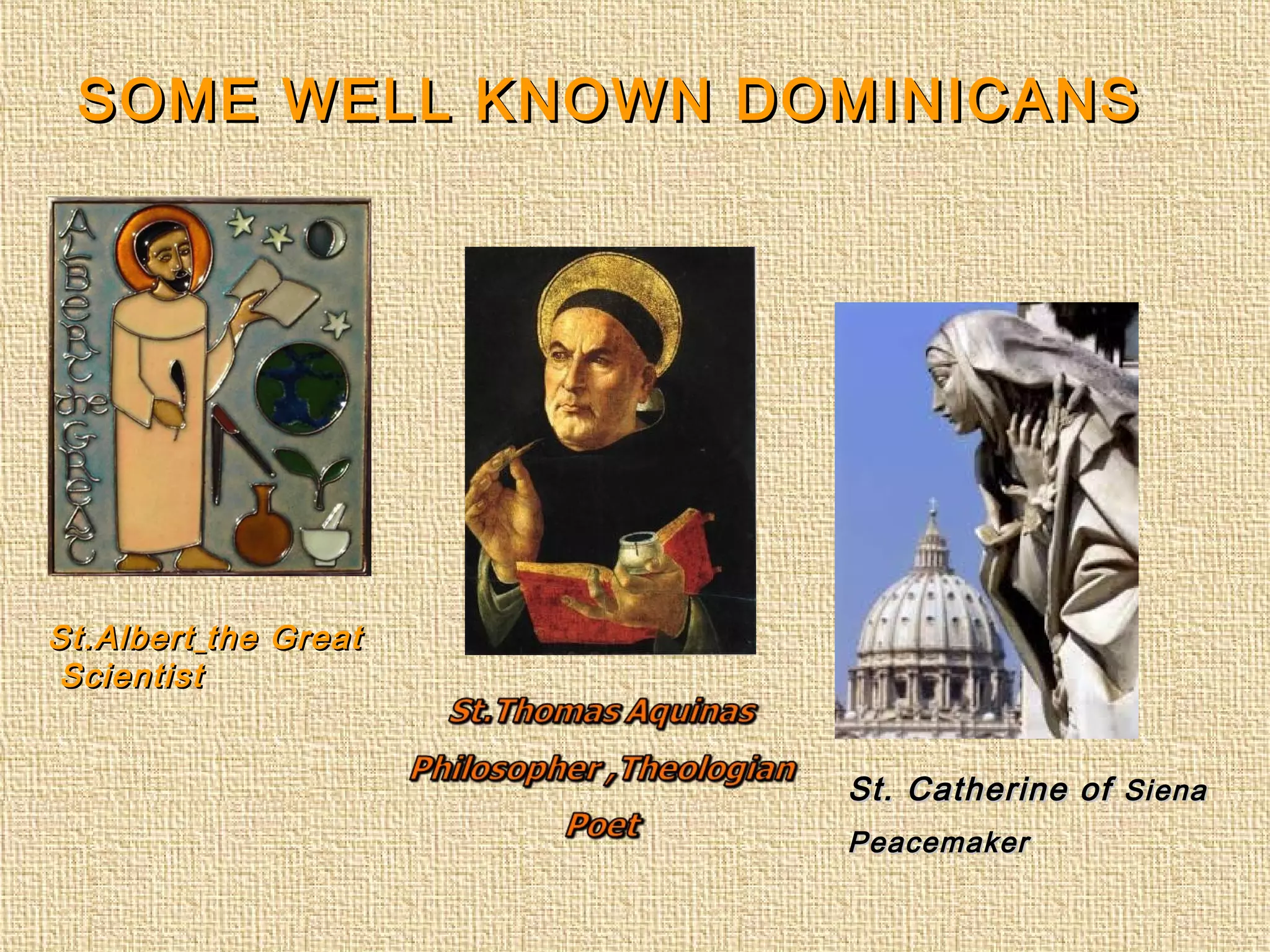 SOME WELL KNOWN DOMINICANSSOME WELL KNOWN DOMINICANS
St.AlbertSt.Albert the Greatthe Great
ScientistScientist
St. Catherine ofSt. Catherine of SienaSiena
PeacemakerPeacemaker
 