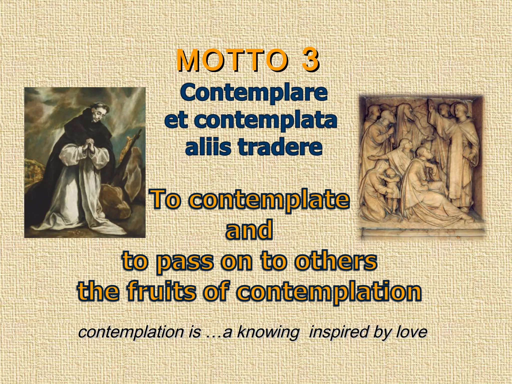 MOTTOMOTTO 33
contemplation is …a knowing inspired by lovecontemplation is …a knowing inspired by love
 