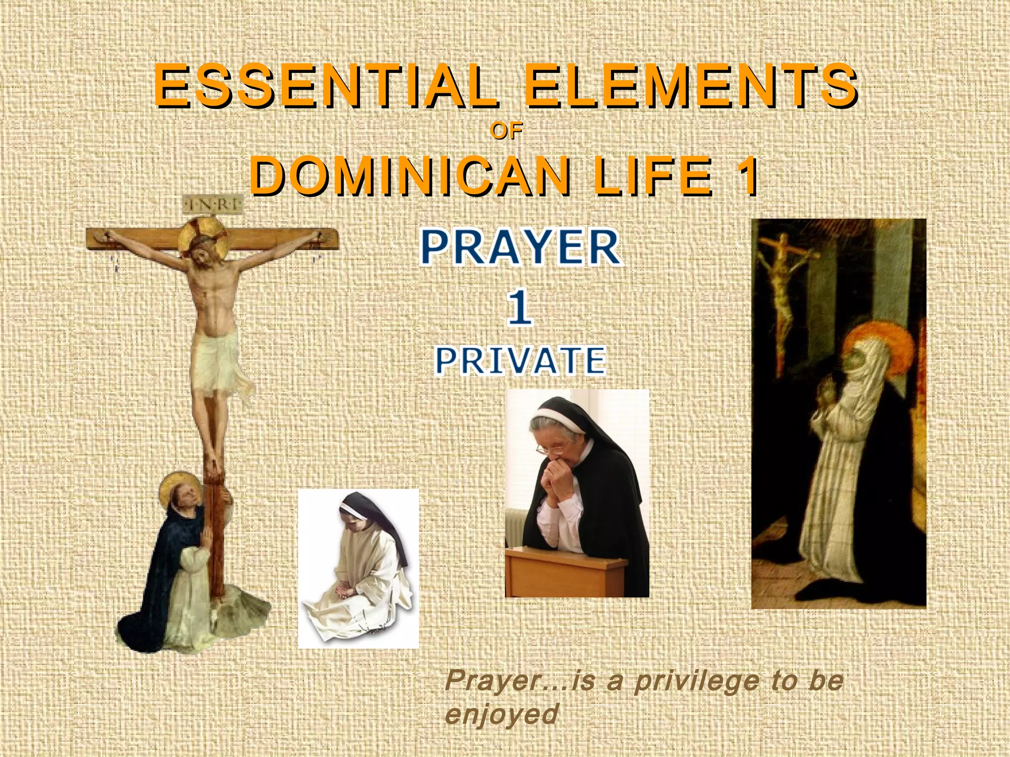 ESSENTIAL ELEMENTSESSENTIAL ELEMENTS
OFOF
DOMINICAN LIFE 1DOMINICAN LIFE 1
Prayer…is a privilege to be
enjoyed
 