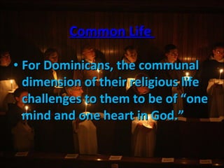 Common Life  For Dominicans, the communal dimension of their religious life challenges to them to be of “one mind and one heart in God.” 