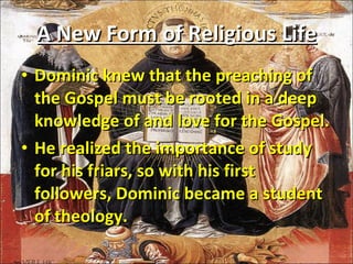 Dominic knew that the preaching of the Gospel must be rooted in a deep knowledge of and love for the Gospel.  He realized the importance of study for his friars, so with his first followers, Dominic became a student of theology. A New Form of Religious Life 