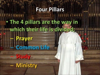 Four Pillars The 4 pillars are the way in which their life is divided;  Prayer Common Life Study Ministry 