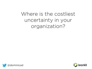 Where is the costliest
uncertainty in your
organization?
	
  
@dominicad
 