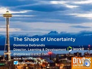 The Shape of Uncertainty
Dominica DeGrandis
Director, Learning & Development
dominica@leankit.com
www.leankit.com
@dominicad
 