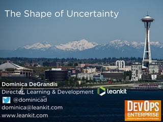 The Shape of Uncertainty
Dominica DeGrandis
Director, Learning & Development
@dominicad
dominica@leankit.com
www.leankit.com
 