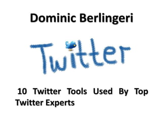 Dominic Berlingeri
10 Twitter Tools Used By Top
Twitter Experts
 