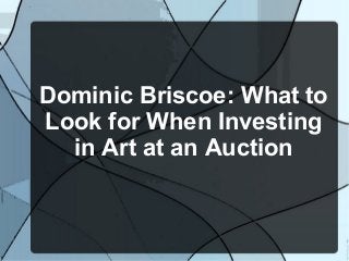 Dominic Briscoe: What to
Look for When Investing
in Art at an Auction
 