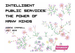 INTELLIGENT
PUBLIC SERVICES:
THE POWER OF
MANY MINDS
Dominic Campbell
JUly 2012
 