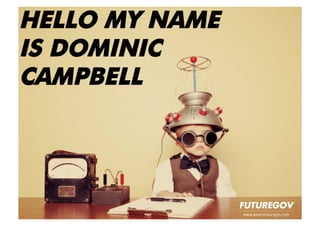 www.wearefuturegov.com
HELLO MY NAME
IS DOMINIC
CAMPBELL
 