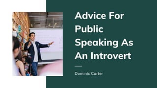 Advice For
Public
Speaking As
An Introvert
Dominic Carter
 