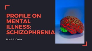 PROFILE ON
MENTAL
ILLNESS:
SCHIZOPHRENIA
Dominic Carter
 