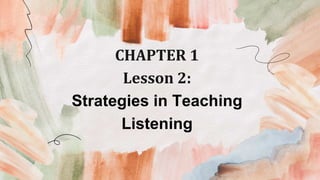 CHAPTER 1
Lesson 2:
Strategies in Teaching
Listening
 
