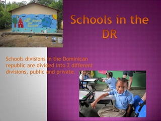 Schools divisions in the Dominican
republic are divided into 2 different
divisions, public and private.
 