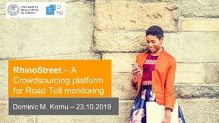 RhinoStreet – A
Crowdsourcing platform
for Road Toll monitoring
Dominic M. Kornu – 23.10.2019
 