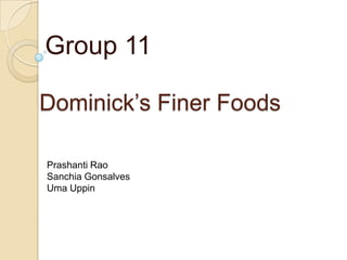 Group 11

Dominick’s Finer Foods

Prashanti Rao
Sanchia Gonsalves
Uma Uppin
 