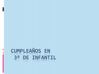 CUMPLEAÑOS EN
3º DE INFANTIL
 
