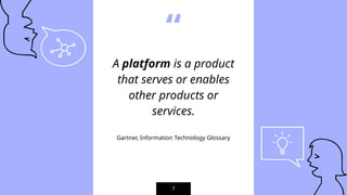 “
A platform is a product
that serves or enables
other products or
services.
Gartner, Information Technology Glossary
7
 