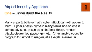 Airport Industry Approach
One – Understand the Reality
Many airports believe that a cyber attack cannot happen to
them. Cy...