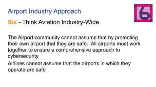 Airport Industry Approach
Six - Think Aviation Industry-Wide
The Airport community cannot assume that by protecting
their ...