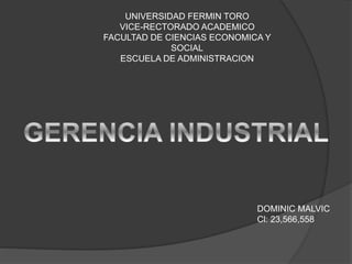 UNIVERSIDAD FERMIN TORO
VICE-RECTORADO ACADEMICO
FACULTAD DE CIENCIAS ECONOMICA Y
SOCIAL
ESCUELA DE ADMINISTRACION
DOMINIC MALVIC
Cl: 23,566,558
 