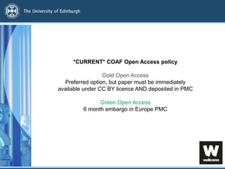 *CURRENT* COAF Open Access policy
Gold Open Access
Preferred option, but paper must be immediately
available under CC BY licence AND deposited in PMC
Green Open Access
6 month embargo in Europe PMC
 
