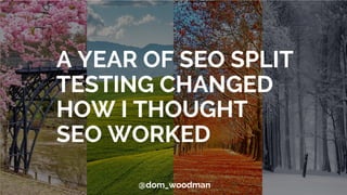 A YEAR OF SEO SPLIT
TESTING CHANGED
HOW I THOUGHT
SEO WORKED
@dom_woodman
 