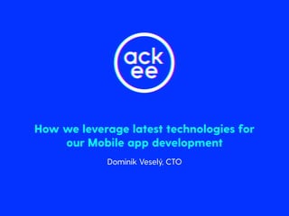 Dominik Veselý, CTO
How we leverage latest technologies for
our Mobile app development
 