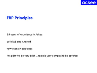 FRP Principles
2.5 years of experience in Ackee
both iOS and Android
now even on backends
this part will be very brief … t...