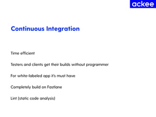 Continuous Integration
Time efﬁcient
Testers and clients get their builds without programmer
For white-labeled app it’s mu...