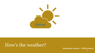 How’s the weather?
Click me
Dominika Lament – WSB student
20
 