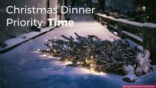 @RogalaDominika #LeadDev
Christmas Dinner
Priority: Time
 
