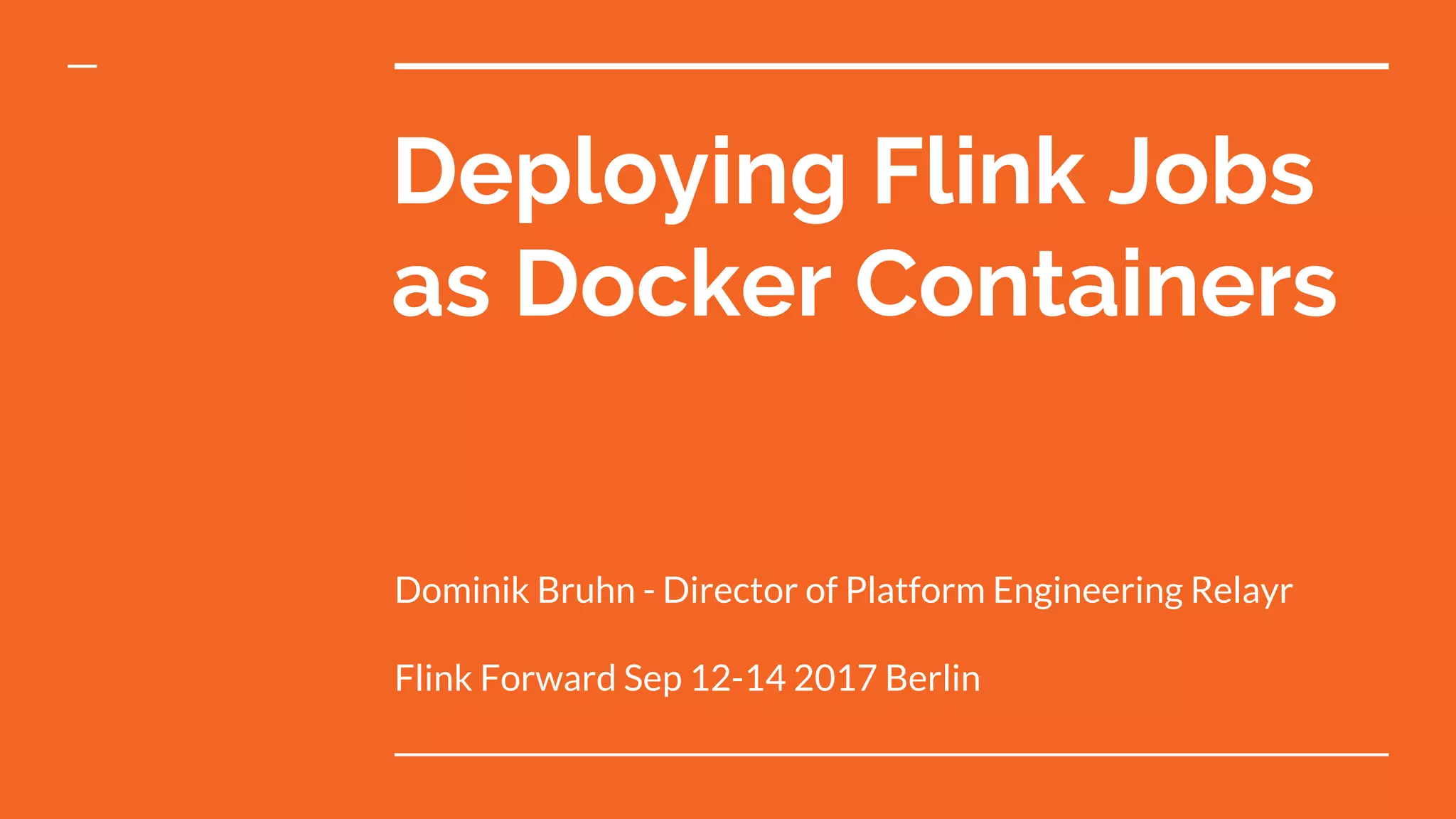 Deploying Flink Jobs
as Docker Containers
Dominik Bruhn - Director of Platform Engineering Relayr
Flink Forward Sep 12-14 2017 Berlin