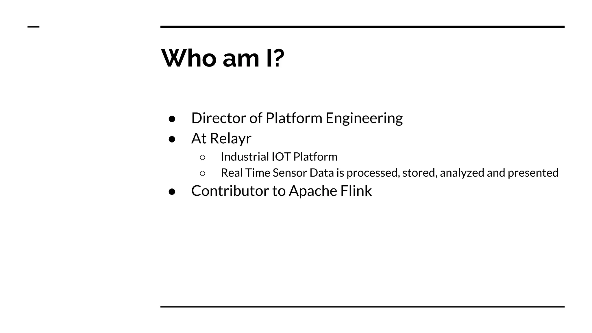 Who am I?
● Director of Platform Engineering
● At Relayr
○ Industrial IOT Platform
○ Real Time Sensor Data is processed, stored, analyzed and presented
● Contributor to Apache Flink