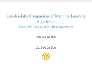 Like-for-Like Comparsion of Machine Learning
Algorithms
Sensitivity Analysis of ML Hyperparameters
Dominik Dahlem
2016-09-25 Sun
 