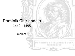Dominik Ghirlandaio
     1449 - 1495

       malarz
 