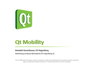 Qt is © 2009 Nokia Corporation and/or its subsidiaries. Nokia, Qt, Qt Development Frameworks and their respective 
             logos are trademarks of Nokia Corporation in Finland and/or other countries worldwide. 
 