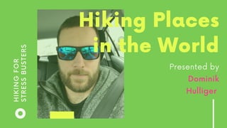 HIKINGFOR
STRESSBUSTERS Hiking Places
in the World
Presented by
Dominik
Hulliger
 