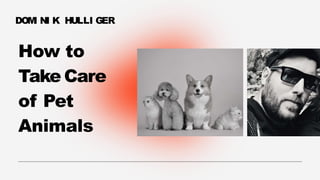 How to
Take Care
of Pet
Animals
DOMI NI K HULLI GER
 