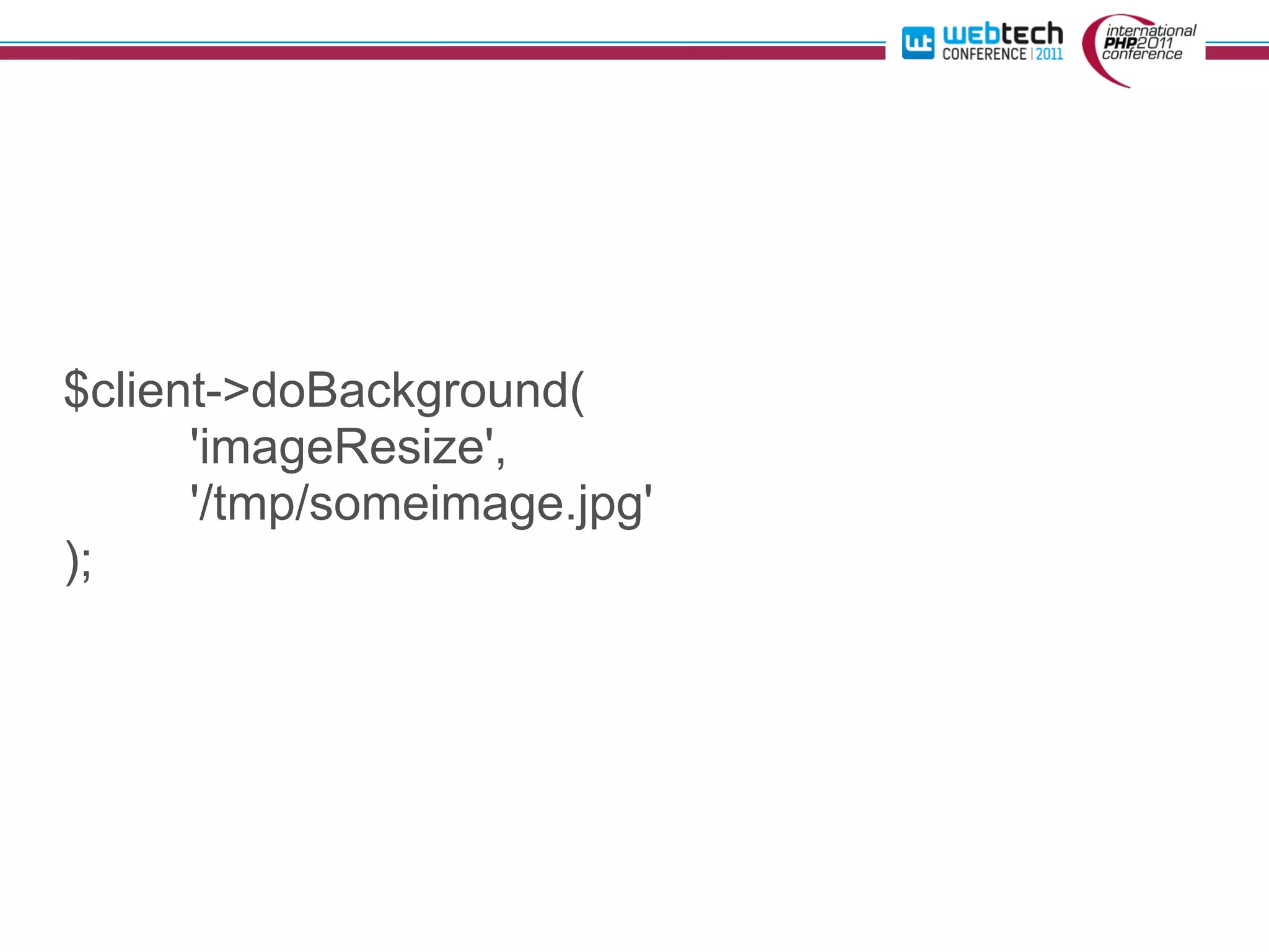 $client->doBackground(
      'imageResize',
      '/tmp/someimage.jpg'
);
 