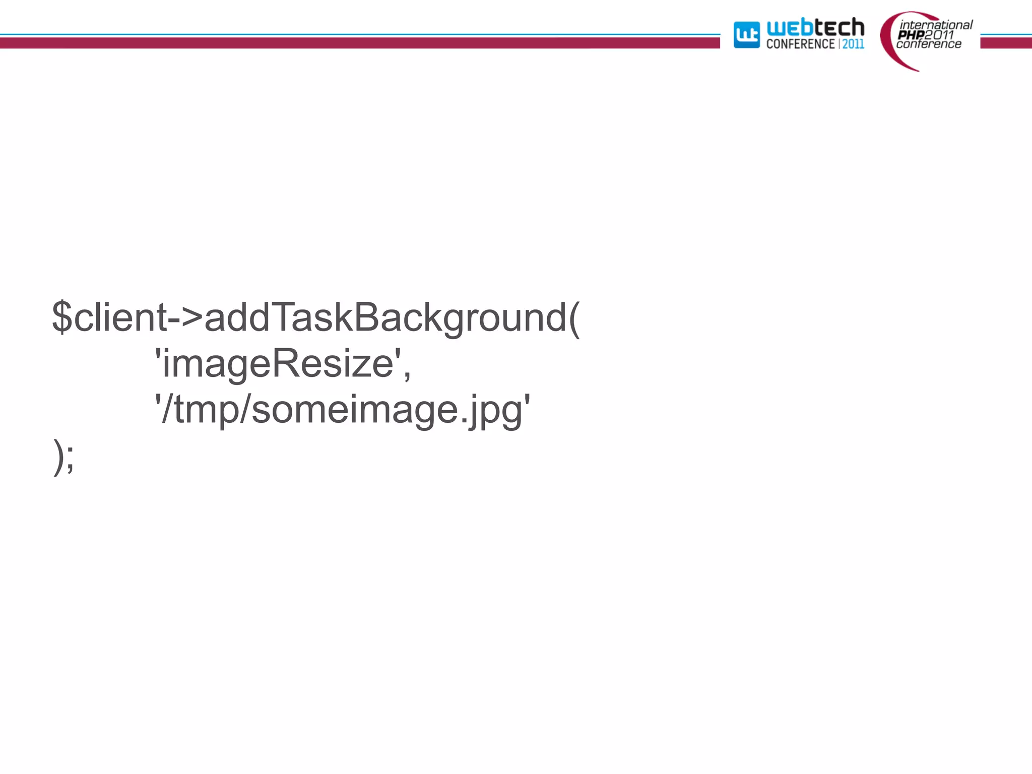 $client->addTaskBackground(
      'imageResize',
      '/tmp/someimage.jpg'
);
 