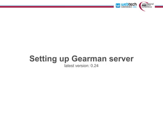 Setting up Gearman server
        latest version: 0.24
 