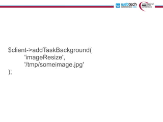 $client->addTaskBackground(
      'imageResize',
      '/tmp/someimage.jpg'
);
 