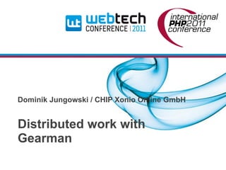 Dominik Jungowski / CHIP Xonio Online GmbH


Distributed work with
Gearman
 