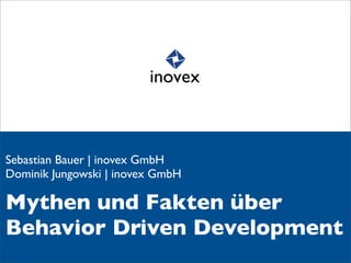 Sebastian Bauer | inovex GmbH
Dominik Jungowski | inovex GmbH

Mythen und Fakten über
Behavior Driven Development
 
