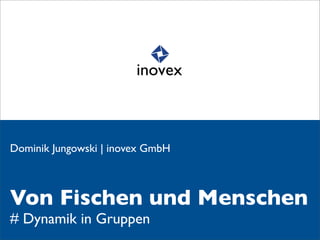 Dominik Jungowski | inovex GmbH



Von Fischen und Menschen
# Dynamik in Gruppen
 