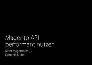 Magento API
performant nutzen
Meet Magento #4.10
Dominik Krebs
 